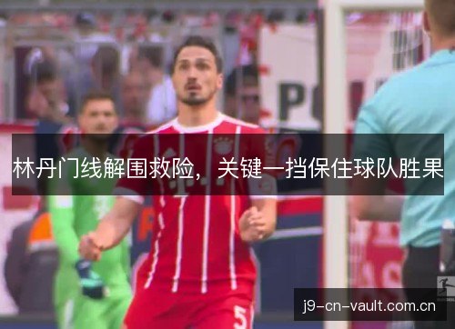 林丹门线解围救险,关键一挡保住球队胜果 林丹门线解围救险,关键一挡保住球队胜果